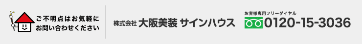 ご不明点はお気軽にお問い合わせください 株式会社 大阪美装 サインハウス お客様専用フリーダイヤル 0120-15-3036