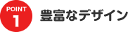 POINT1 豊富なデザイン
