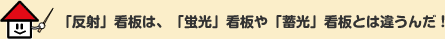 「反射」看板は、「蛍光」看板や「蓄光」看板とは違うんだ！
